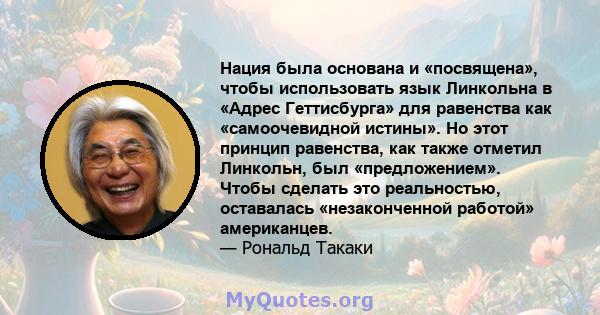 Нация была основана и «посвящена», чтобы использовать язык Линкольна в «Адрес Геттисбурга» для равенства как «самоочевидной истины». Но этот принцип равенства, как также отметил Линкольн, был «предложением». Чтобы