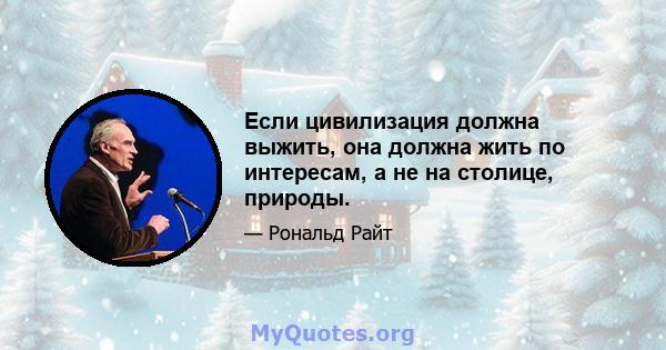 Если цивилизация должна выжить, она должна жить по интересам, а не на столице, природы.