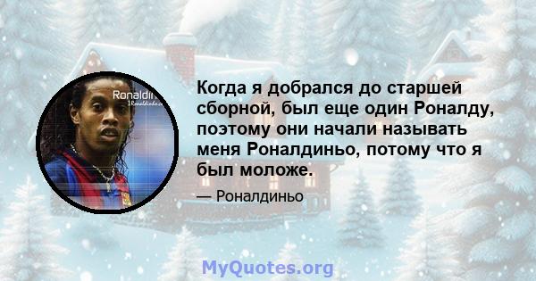 Когда я добрался до старшей сборной, был еще один Роналду, поэтому они начали называть меня Роналдиньо, потому что я был моложе.