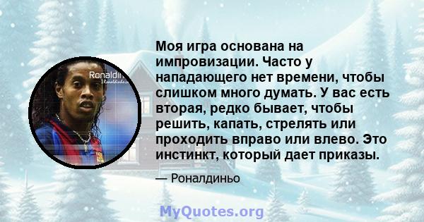 Моя игра основана на импровизации. Часто у нападающего нет времени, чтобы слишком много думать. У вас есть вторая, редко бывает, чтобы решить, капать, стрелять или проходить вправо или влево. Это инстинкт, который дает