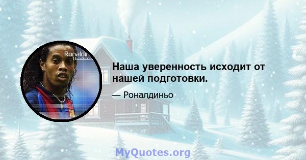 Наша уверенность исходит от нашей подготовки.