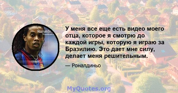 У меня все еще есть видео моего отца, которое я смотрю до каждой игры, которую я играю за Бразилию. Это дает мне силу, делает меня решительным.