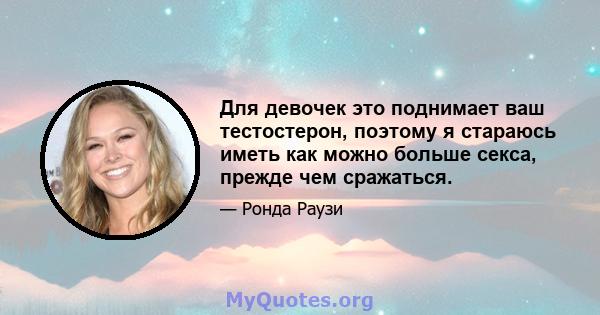 Для девочек это поднимает ваш тестостерон, поэтому я стараюсь иметь как можно больше секса, прежде чем сражаться.