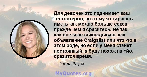 Для девочек это поднимает ваш тестостерон, поэтому я стараюсь иметь как можно больше секса, прежде чем я сразитесь. Не так, как все, я не выкладываю, как объявление Craigslist или что -то в этом роде, но если у меня