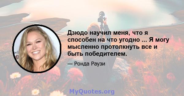 Дзюдо научил меня, что я способен на что угодно ... Я могу мысленно протолкнуть все и быть победителем.