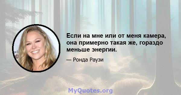 Если на мне или от меня камера, она примерно такая же, гораздо меньше энергии.