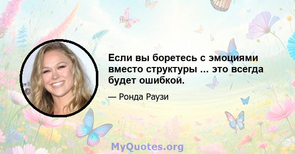 Если вы боретесь с эмоциями вместо структуры ... это всегда будет ошибкой.