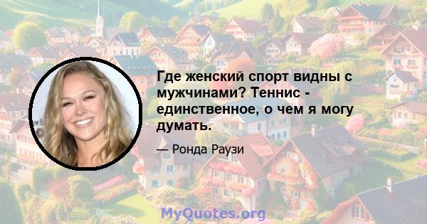 Где женский спорт видны с мужчинами? Теннис - единственное, о чем я могу думать.