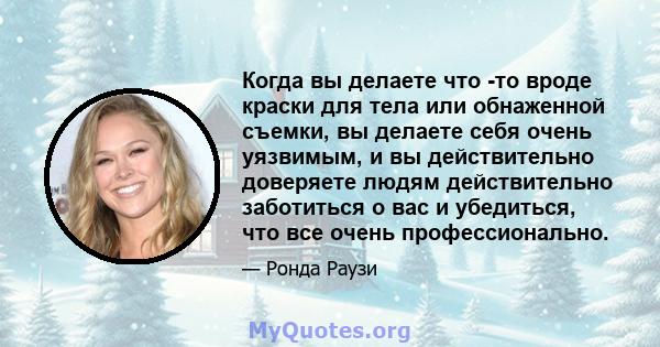 Когда вы делаете что -то вроде краски для тела или обнаженной съемки, вы делаете себя очень уязвимым, и вы действительно доверяете людям действительно заботиться о вас и убедиться, что все очень профессионально.