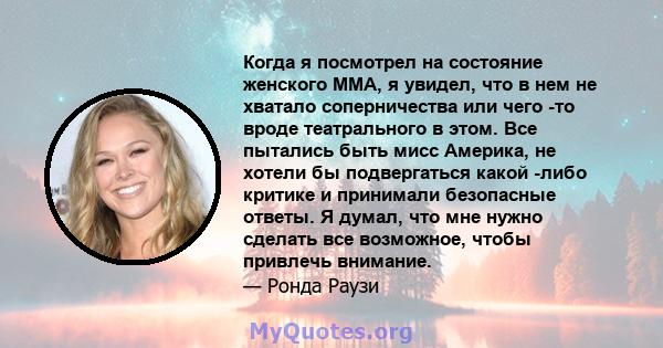 Когда я посмотрел на состояние женского ММА, я увидел, что в нем не хватало соперничества или чего -то вроде театрального в этом. Все пытались быть мисс Америка, не хотели бы подвергаться какой -либо критике и принимали 