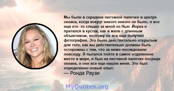 Мы были в середине песчаной палочки в центре океана, когда вокруг никого никого не было, и все еще кто -то следил за мной из Нью -Йорка и прятался в кустах, как в миле с длинным объективом, поэтому он все еще получил