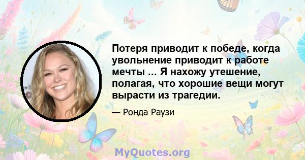 Потеря приводит к победе, когда увольнение приводит к работе мечты ... Я нахожу утешение, полагая, что хорошие вещи могут вырасти из трагедии.