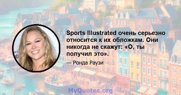 Sports Illustrated очень серьезно относится к их обложкам. Они никогда не скажут: «О, ты получил это».