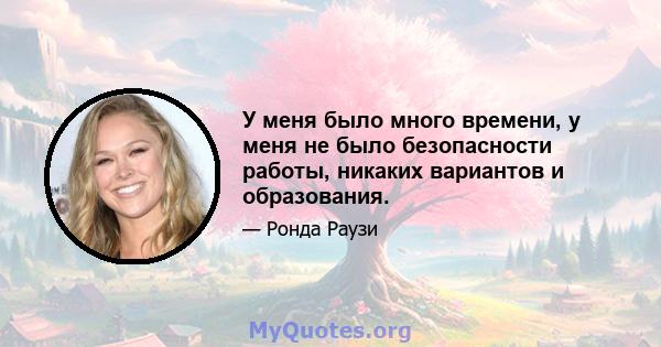 У меня было много времени, у меня не было безопасности работы, никаких вариантов и образования.