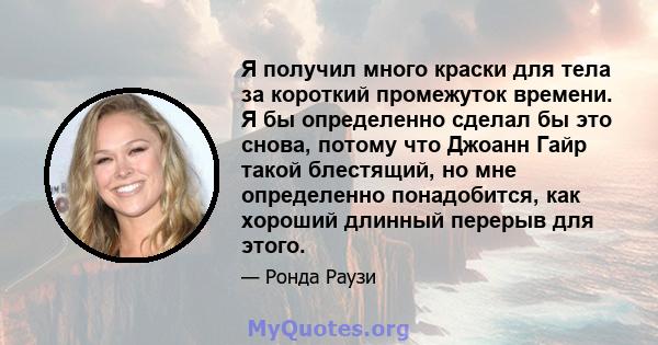 Я получил много краски для тела за короткий промежуток времени. Я бы определенно сделал бы это снова, потому что Джоанн Гайр такой блестящий, но мне определенно понадобится, как хороший длинный перерыв для этого.