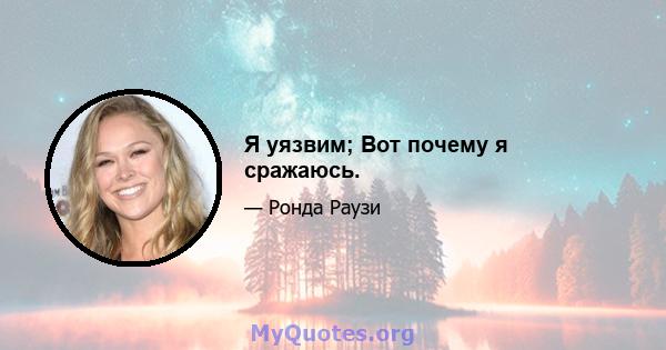 Я уязвим; Вот почему я сражаюсь.