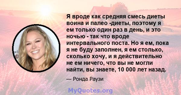 Я вроде как средняя смесь диеты воина и палео -диеты, поэтому я ем только один раз в день, и это ночью - так что вроде интервального поста. Но я ем, пока я не буду заполнен, я ем столько, сколько хочу, и я действительно 