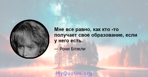 Мне все равно, как кто -то получает свое образование, если у него есть.