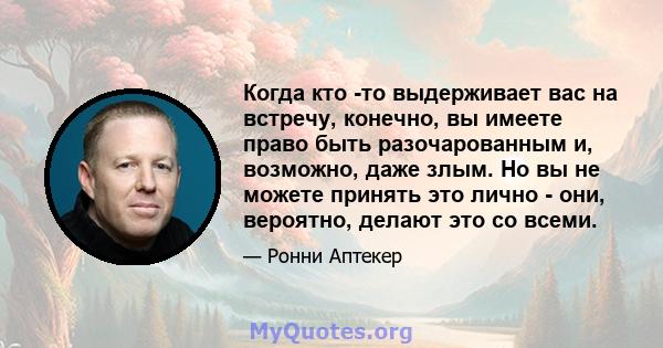 Когда кто -то выдерживает вас на встречу, конечно, вы имеете право быть разочарованным и, возможно, даже злым. Но вы не можете принять это лично - они, вероятно, делают это со всеми.