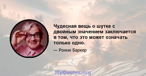 Чудесная вещь о шутке с двойным значением заключается в том, что это может означать только одно.