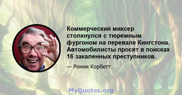 Коммерческий миксер столкнулся с тюремным фургоном на перевале Кингстона. Автомобилисты просят в поисках 16 закаленных преступников.