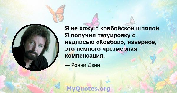 Я не хожу с ковбойской шляпой. Я получил татуировку с надписью «Ковбой», наверное, это немного чрезмерная компенсация.