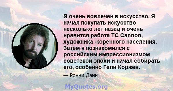 Я очень вовлечен в искусство. Я начал покупать искусство несколько лет назад и очень нравится работа TC Cannon, художника -коренного населения. Затем я познакомился с российским импрессионизмом советской эпохи и начал