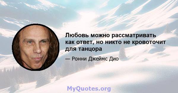 Любовь можно рассматривать как ответ, но никто не кровоточит для танцора