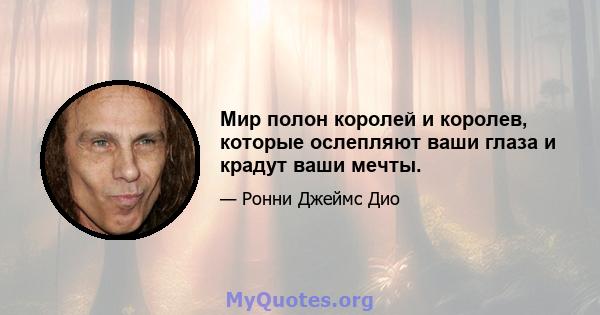 Мир полон королей и королев, которые ослепляют ваши глаза и крадут ваши мечты.