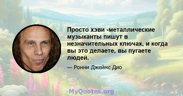 Просто хэви -металлические музыканты пишут в незначительных ключах, и когда вы это делаете, вы пугаете людей.