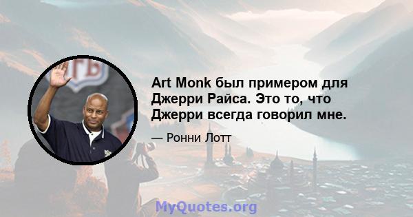 Art Monk был примером для Джерри Райса. Это то, что Джерри всегда говорил мне.