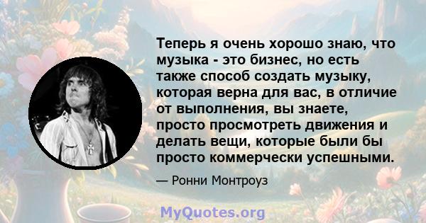 Теперь я очень хорошо знаю, что музыка - это бизнес, но есть также способ создать музыку, которая верна для вас, в отличие от выполнения, вы знаете, просто просмотреть движения и делать вещи, которые были бы просто