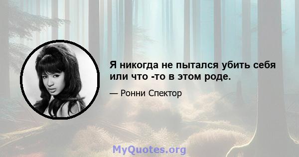 Я никогда не пытался убить себя или что -то в этом роде.