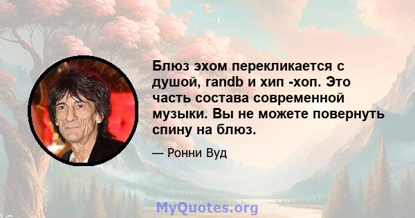 Блюз эхом перекликается с душой, randb и хип -хоп. Это часть состава современной музыки. Вы не можете повернуть спину на блюз.