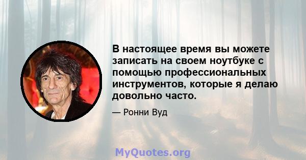 В настоящее время вы можете записать на своем ноутбуке с помощью профессиональных инструментов, которые я делаю довольно часто.