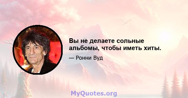 Вы не делаете сольные альбомы, чтобы иметь хиты.