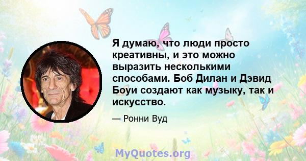 Я думаю, что люди просто креативны, и это можно выразить несколькими способами. Боб Дилан и Дэвид Боуи создают как музыку, так и искусство.