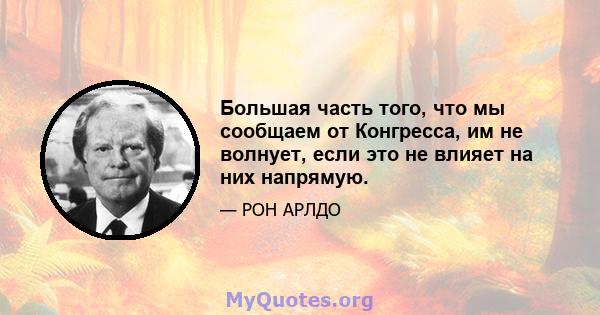 Большая часть того, что мы сообщаем от Конгресса, им не волнует, если это не влияет на них напрямую.