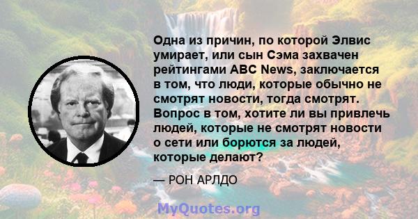 Одна из причин, по которой Элвис умирает, или сын Сэма захвачен рейтингами ABC News, заключается в том, что люди, которые обычно не смотрят новости, тогда смотрят. Вопрос в том, хотите ли вы привлечь людей, которые не