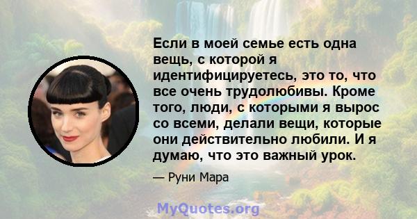 Если в моей семье есть одна вещь, с которой я идентифицируетесь, это то, что все очень трудолюбивы. Кроме того, люди, с которыми я вырос со всеми, делали вещи, которые они действительно любили. И я думаю, что это важный 