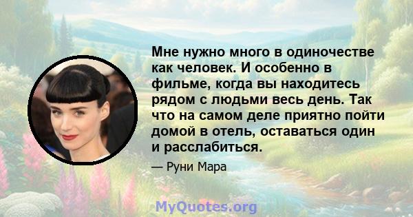 Мне нужно много в одиночестве как человек. И особенно в фильме, когда вы находитесь рядом с людьми весь день. Так что на самом деле приятно пойти домой в отель, оставаться один и расслабиться.