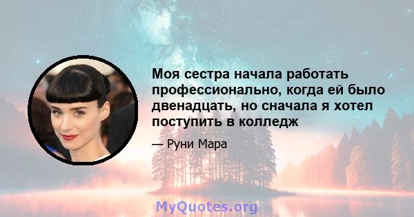 Моя сестра начала работать профессионально, когда ей было двенадцать, но сначала я хотел поступить в колледж