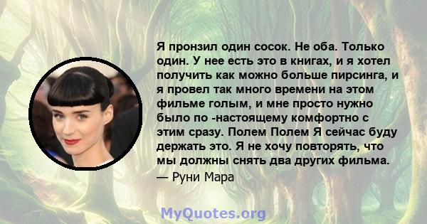 Я пронзил один сосок. Не оба. Только один. У нее есть это в книгах, и я хотел получить как можно больше пирсинга, и я провел так много времени на этом фильме голым, и мне просто нужно было по -настоящему комфортно с