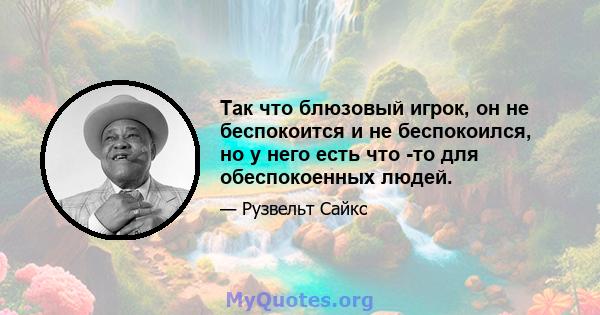 Так что блюзовый игрок, он не беспокоится и не беспокоился, но у него есть что -то для обеспокоенных людей.