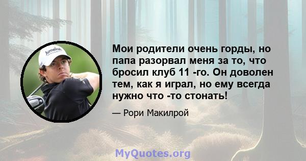 Мои родители очень горды, но папа разорвал меня за то, что бросил клуб 11 -го. Он доволен тем, как я играл, но ему всегда нужно что -то стонать!