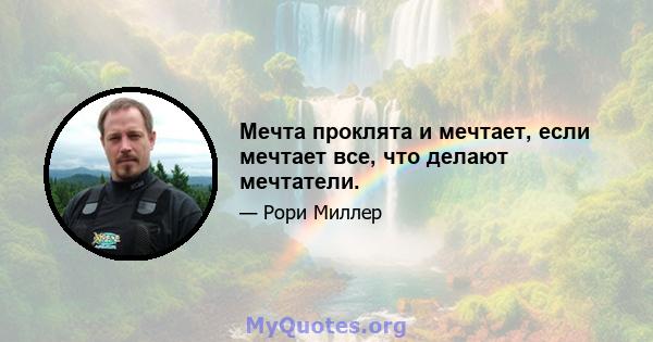 Мечта проклята и мечтает, если мечтает все, что делают мечтатели.