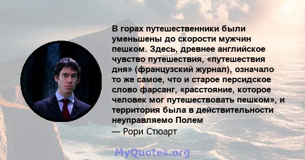 В горах путешественники были уменьшены до скорости мужчин пешком. Здесь, древнее английское чувство путешествия, «путешествия дня» (французский журнал), означало то же самое, что и старое персидское слово фарсанг,