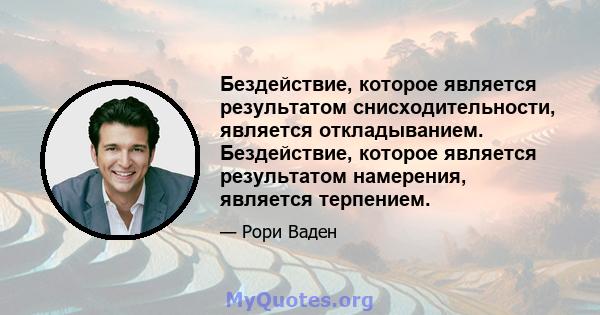 Бездействие, которое является результатом снисходительности, является откладыванием. Бездействие, которое является результатом намерения, является терпением.