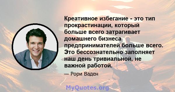 Креативное избегание - это тип прокрастинации, который больше всего затрагивает домашнего бизнеса предпринимателей больше всего. Это бессознательно заполняет наш день тривиальной, не важной работой.