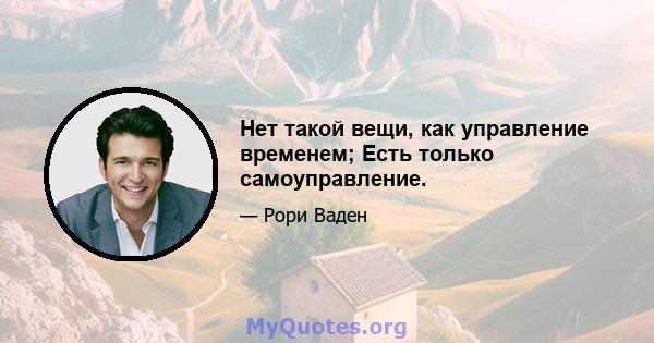 Нет такой вещи, как управление временем; Есть только самоуправление.